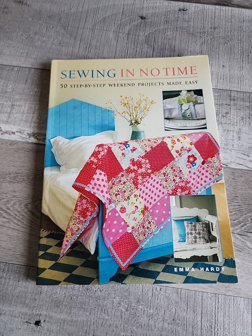 Sewing in No Time: 50 Step-by-step Weekend Projects Made Easy Emma Hardy